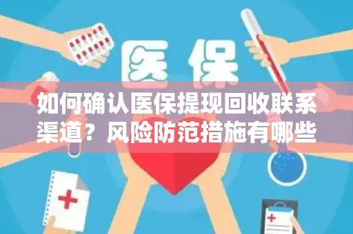 如何确认医保提现回收联系渠道？风险防范措施有哪些？